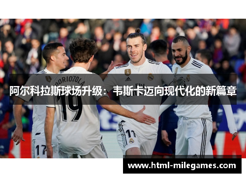 阿尔科拉斯球场升级：韦斯卡迈向现代化的新篇章