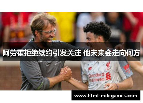 阿劳霍拒绝续约引发关注 他未来会走向何方 阿劳霍拒绝续约引发关注 他未来会走向何方