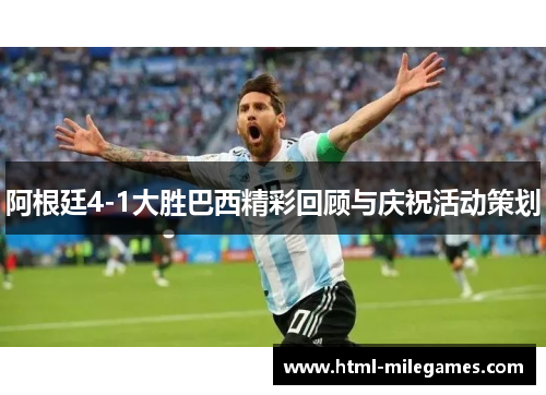 阿根廷4-1大胜巴西精彩回顾与庆祝活动策划 阿根廷4-1大胜巴西精彩回顾与庆祝活动策划