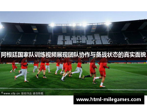 阿根廷国家队训练视频展现团队协作与备战状态的真实面貌 阿根廷国家队训练视频展现团队协作与备战状态的真实面貌