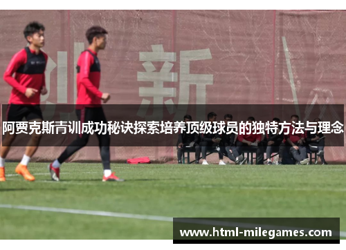 阿贾克斯青训成功秘诀探索培养顶级球员的独特方法与理念